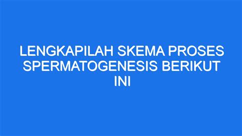 lengkapilah skema proses spermatogenesis berikut ini!  Dikutip dari buku IPA Terpadu SMP/MTs Kls IX A karya Agung Wijaya dkk (2020: 47), sistem reproduksi manusia adalah kegiatan berkembangbiak untuk melahirkan keturunan