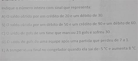 o saldo obtido por um crédito de 20 e um débito de 30  C) o saldo de gols de um time que marcou 23 gols e sofreu os 30