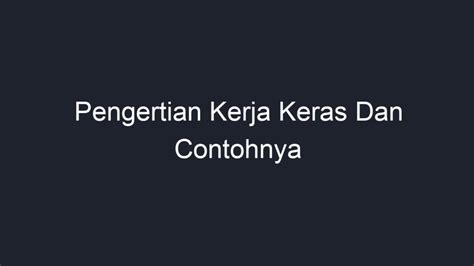 pengertian kerja keras dan contohnya  Kerja keras juga membuat kita lebih gigih, tekun, dan pantang menyerah dalam