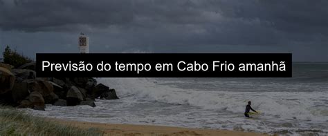 previsão do tempo cabo frio amanhã  25° 25Cabo Frio (RJ) deve ter dia ensolarado hoje (13)