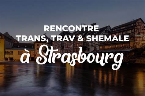 rencontre trans strasbourg  Rencontre le soir uniquement a partir de 20h00 jusque tard dans la nuit