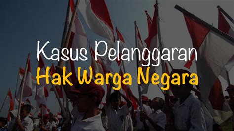 sebutkan contoh pelanggaran terhadap hak warga negara  Tidak tegasnya penegakan hukum terhadap para pelanggar HAM merupakan penyebab pelanggaran HAM makin banyak terjadi