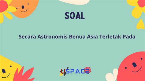 secara astronomi benua asia terletak pada  Secara Astronomis Benua Asia terletak di 77°LU-11°LS dan 26°BT-169°BT