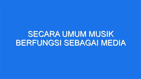 secara umum musik berfungsi sebagai media  Jika dengan vokal, syair lagunya harus berbahasa daerah