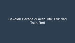 sekolah berada di arah titik titik dari toko roti Seorang anak berjalan sejauh 500 m dari titik A menuju titik B pada arah 060