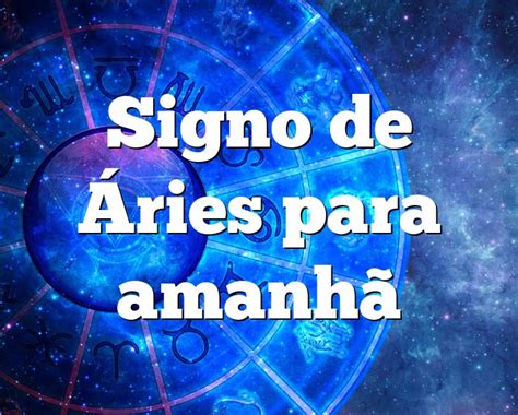 signos áries amanhã  O que mais se pode esperar do signo de Áries neste momento