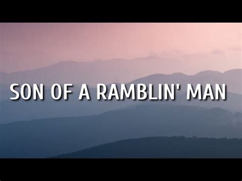 son of a ramblin man lyrics com I can settle down And be doin' just fine Til I hear an old train Rollin' down the line Then I hurry straight Home and pack And if I didn't go I believe I'd blow my stack I love you baby But you gotta understand When the lord made me He made a ramblin' man Some folks might say