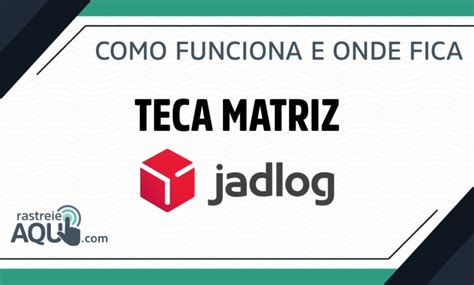 teca matriz jadlog jadlog sede transferido para unidade