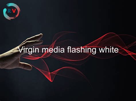 virgin media hub flashing white light  Connect the white cable properly to the Virgin media wall socket