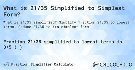 35/21 simplified in lowest terms provides the detailed information of what is the simplest form of 35/21, and the answer with steps help students to understand how to simplify the fraction in reduced form. Simplify 35/21 in Lowest Terms 35/21 = (?) 35/21 = (5 x 7) / (3 x 7) = 5/3 35/21 = 5/3 35/21 simplified is 5/3 where,.