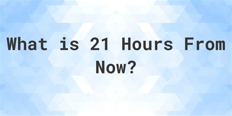 21 hours from now. Enter hours, minutes and seconds to get the exact time, date and number of days from now. See the result for 21 hours from now: 06:38 am on March 1, 2024. 