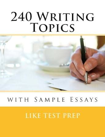 Read 240 Writing Topics With Sample Essays How To Write Essays 120 Writing Topics By Like Test Prep