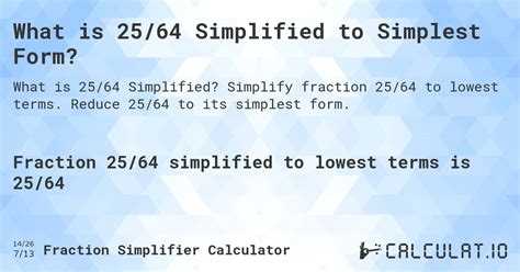25 64 simplified. Answer: Fraction 27/64 simplified to lowest terms is 27/64. 27. 64. =. 27. 64. The fraction 27/64 is already in the simplest form, so it isn't possible to reduce it any further - numerator 27 and denominator 64 have no common factors other than 1 (one) 