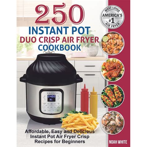 Read Online 250 Instant Pot Duo Crisp Air Fryer Cookbook Affordable Easy And Delicious Instant Pot Air Fryer Crisp Recipes For Beginners By Noah White