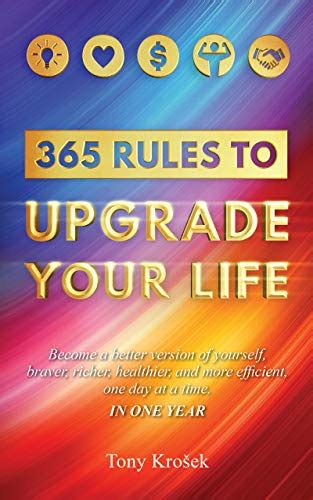 Download 365 Rules To Upgrade Your Life Become A Better Version Of Yourself Braver Richer Healthier And More Efficient One Day At A Time In One Year By Tony Krosek