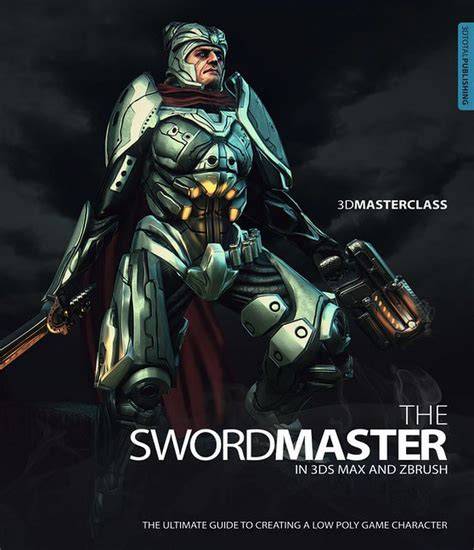 3d Masterclass The Swordmaster In 3ds Max And Zbrush The Ultimate Guide To Creating A Low Poly Game Character