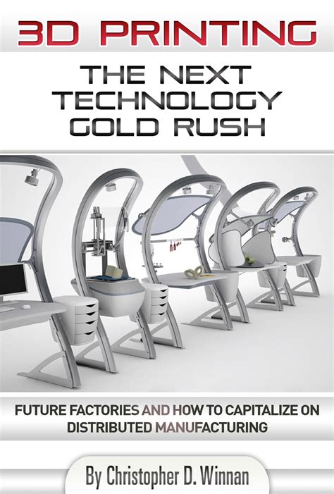 Download 3D Printing The Next Technology Gold Rush Future Factories And How To Capitalize On Distributed Manufacturing 