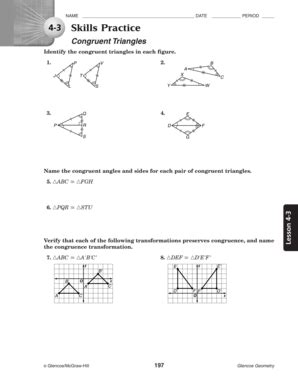 4 3 skills practice congruent triangles. sides are not congruent, so the triangles are not congruent. M (0, ±3), N (1, 4), O (3, 1), Q (4, ±1), R(6, 1), S(9, ±1) 62/87,21 Use the Distance Formula to find the lengths of . has end points M (0, ±3) and N (1, 4). Substitute. has end points N (1, 4) and O (3, 1). Substitute. has end points O (3, 1) and M (0, ±3). Substitute. 