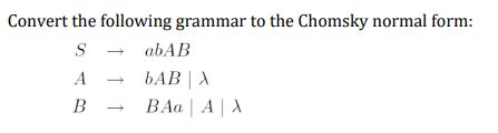4. Convert the following grammar to Chomsky Normal Form SabAB A ABC B