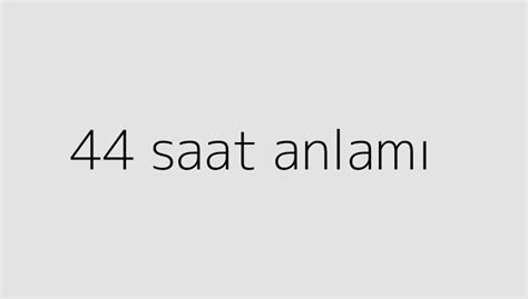 44 saat anlamı