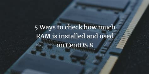 5 Ways to check how much RAM is installed and used on CentOS 8