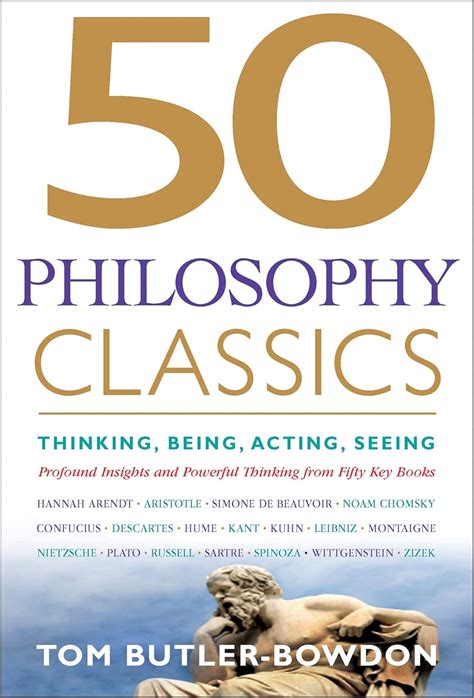 50 Philosophy Classics Thinking Being Acting Seeing Profound Insights And Powerful From Fifty Key Books Tom Butler Bowdon
