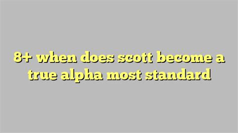 8+ when does scott become a true alpha most standard