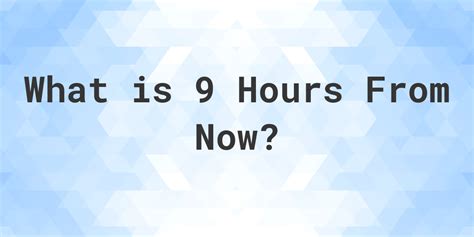 9 hours from now. To use the Time Online Calculator, simply enter the number of days, hours, and minutes you want to add or subtract from the current time. For example, you might want to know What Time Will It Be 9 Days and 1 Hour From Now?, so you would enter '9' days, '1' hours, and '0' minutes into the appropriate fields. Next, select the direction in which ... 