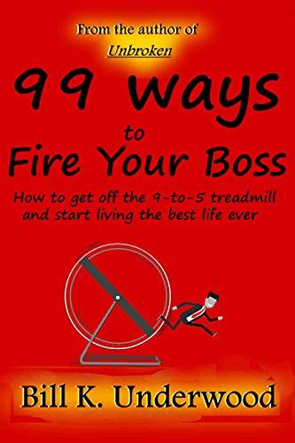 Read 99 Ways To Fire Your Boss How To Get Off The 9To5 Treadmill And Start Living The Best Life Ever By Bill K Underwood