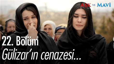 Aşk ve Mavi 22.Bölüm Gülizar’ın cenazesi video Dailymotion. 