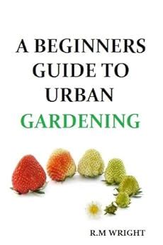 A Beginners Guide to Urban Gardening R M Wright