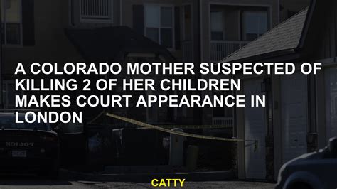A Colorado mother suspected of killing 2 of her children makes court appearance in London