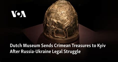 A Dutch museum has sent Crimean treasures to Kyiv after a legal tug-of-war between Russia, Ukraine