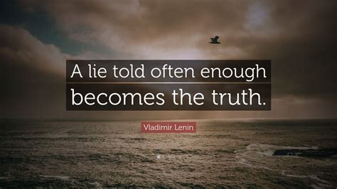 A Lie Told Often Enough Becomes the Truth