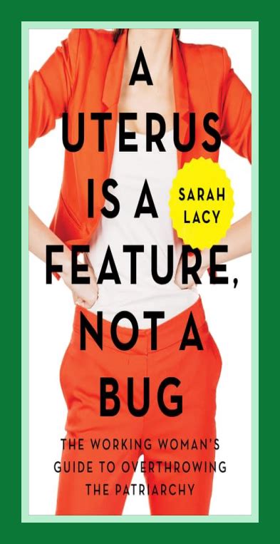A Uterus Is A Feature Not A Bug The Working Womans Guide To Overthrowing The Patriarchy