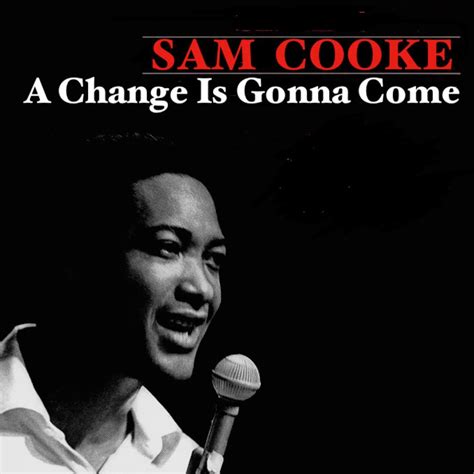 A change is gonna come sam cooke. Sam Cooke . Recalling Sam Cooke’s “A Change is Gonna Come” So much has been written over these many decades about “A Change is Gonna Come,” Sam Cooke’s mellifluous and soulful ode to the struggles, yet prevailing hopes, of a black citizen living under the oppression of Jim Crow laws in the segregated South, that one 
