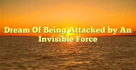 A dream of being attacked by an invisible force