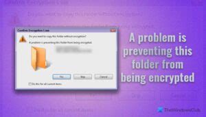 A problem is preventing this folder from being encrypted.  In this articl...