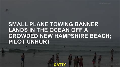 A small plane towing a banner lands in the ocean off a crowded New Hampshire beach; pilot unhurt
