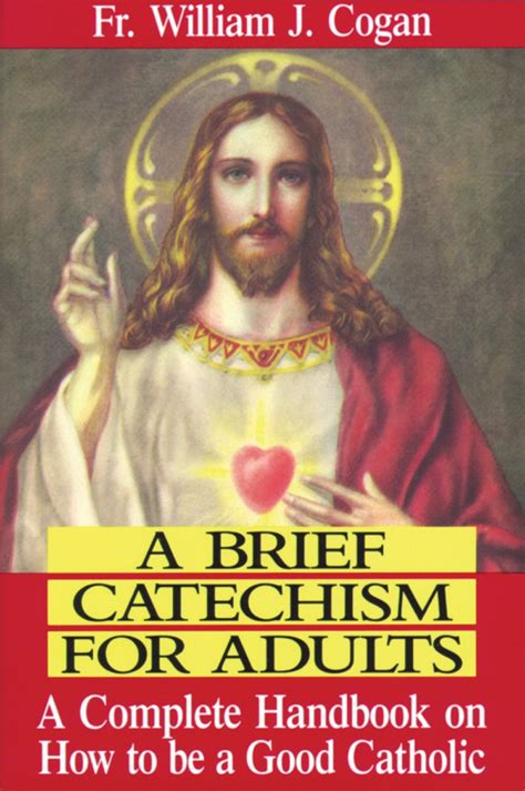 Full Download A Brief Catechism For Adults A Complete Handbook On How To Be A Good Catholic By William J Cogan