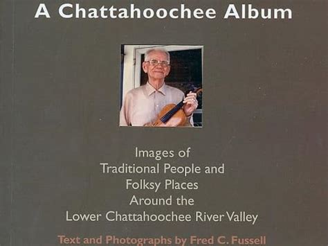 Read Online A Chattahoochee Album Images Of Traditional People And Folsky Places Around The Lower Chattahoochee River Valley By Fred Fussell