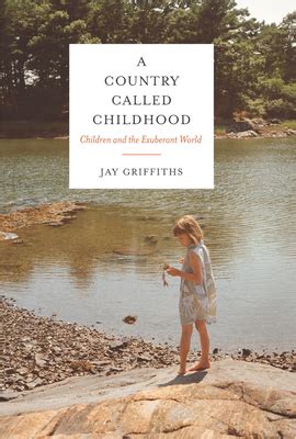 Read Online A Country Called Childhood Children And The Exuberant World By Jay Griffiths