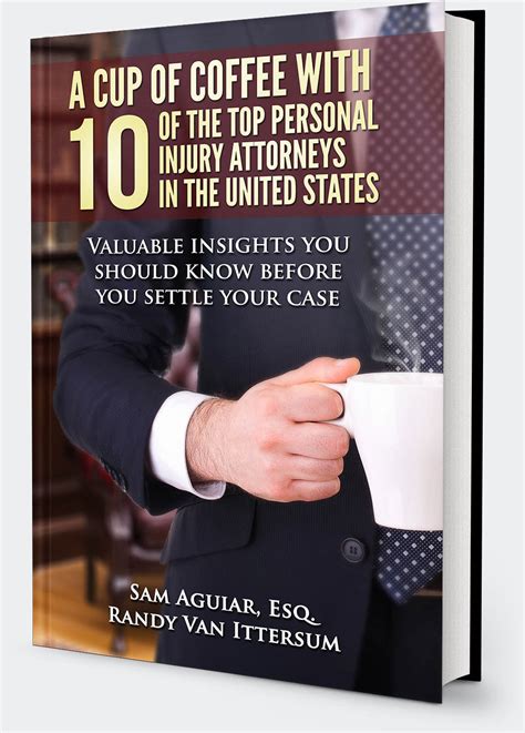 Read Online A Cup Of Coffee With 10 Of The Top Personal Injury Attorneys In The United States Valuable Insights You Should Know Before You Settle Your Case By Sam Aguiar