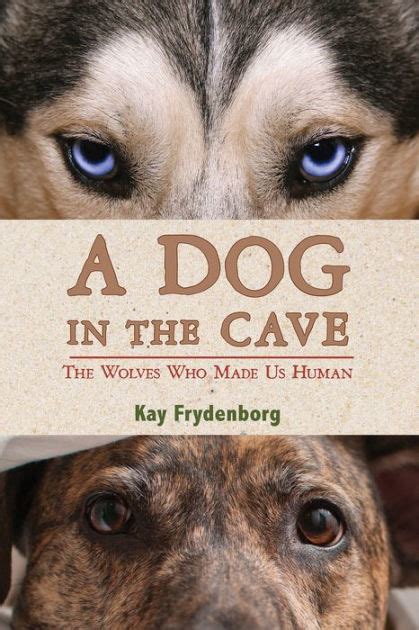 Full Download A Dog In The Cave The Wolves Who Made Us Human By Kay Frydenborg
