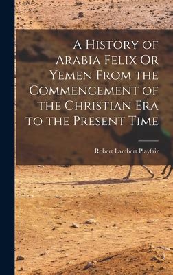 Read A History Of Arabia Felix Or Yemen From The Commencement Of The Christian Era To The Present Time Including An Account Of The British Settlement Of Aden By Robert Lambert Playfair