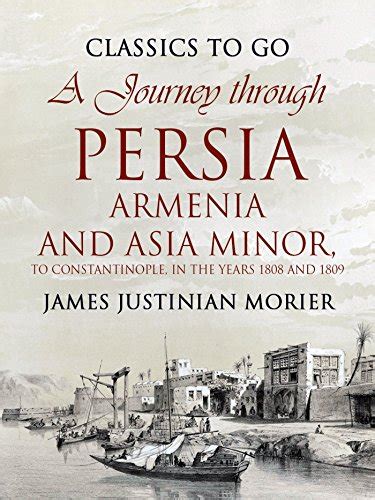 Read Online A Journey Through Persia Armenia And Asia Minor To Constantinople In The Years 1808 And 1809 Original And Unabridged Content Old Version Annotated By James Justinian Morier