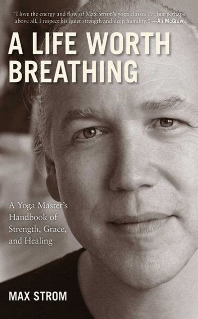 Read A Life Worth Breathing A Yoga Masters Handbook Of Strength Grace And Healing By Max Strom
