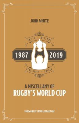 Read Online A Miscellany Of Rugbys World Cup Facts History Statistics And Trivia 1987Ã2019 By John White
