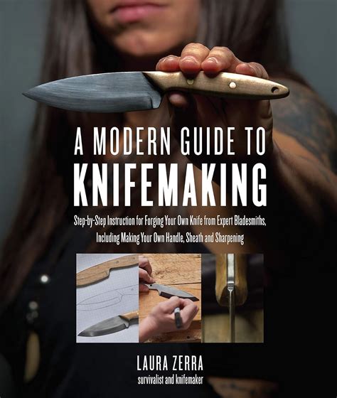 Full Download A Modern Guide To Knifemaking Stepbystep Instruction For Forging Your Own Knife From Expert Bladesmiths Including Making Your Own Handle Sheath And Sharpening By Laura Zerra