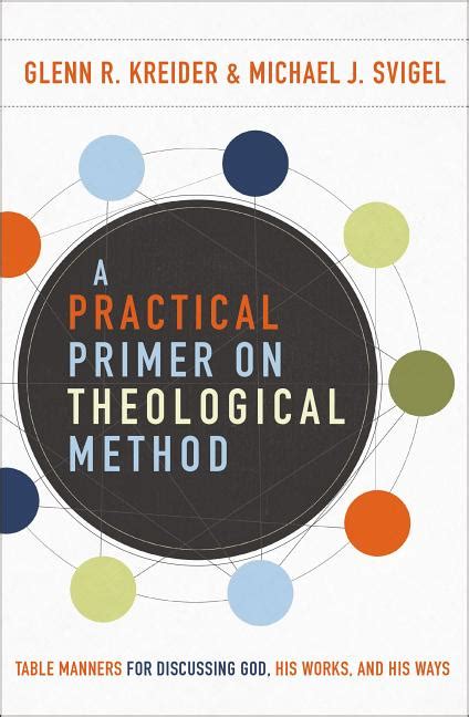 Read Online A Practical Primer On Theological Method Table Manners For Discussing God His Works And His Ways By Michael J Svigel